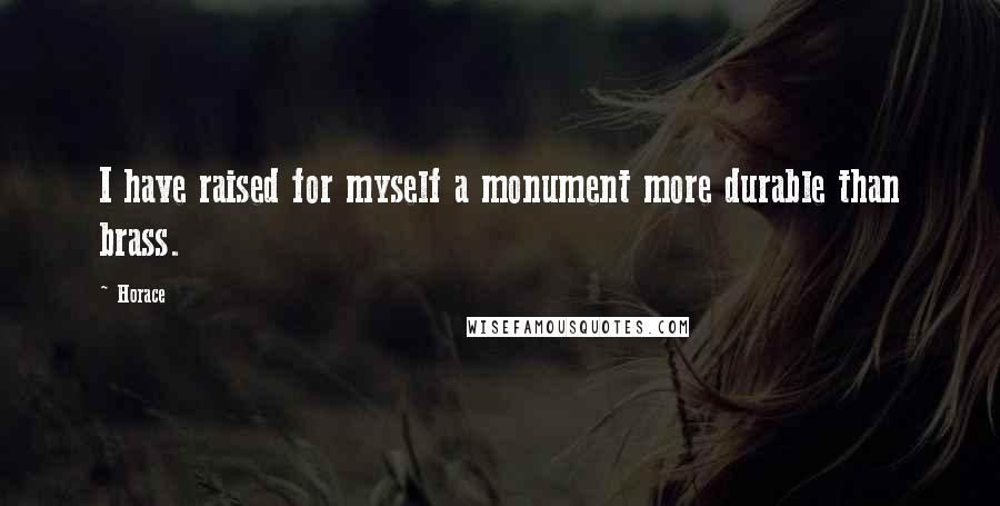 Horace Quotes: I have raised for myself a monument more durable than brass.