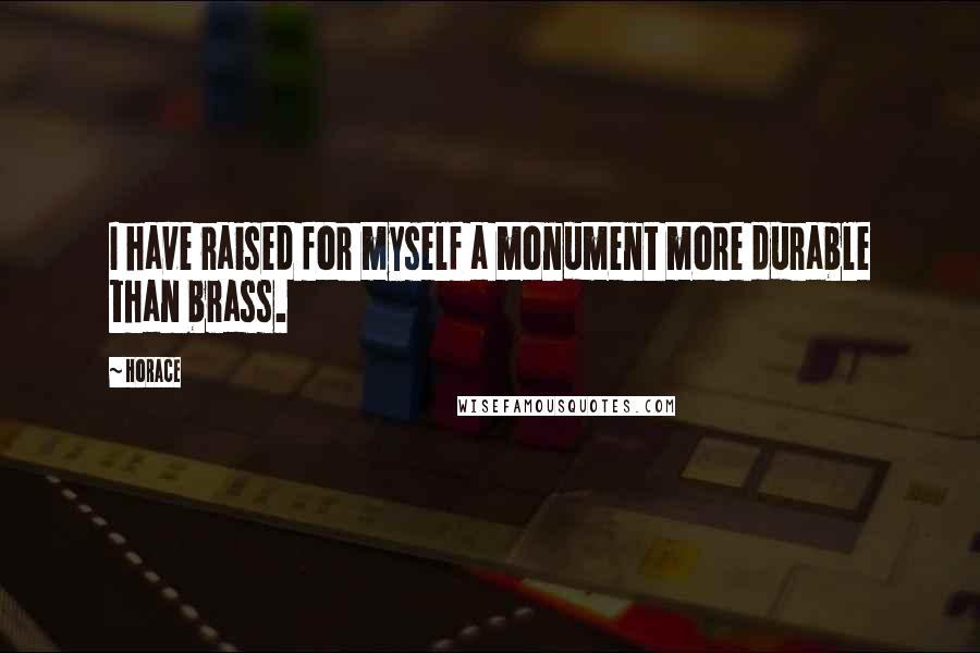 Horace Quotes: I have raised for myself a monument more durable than brass.