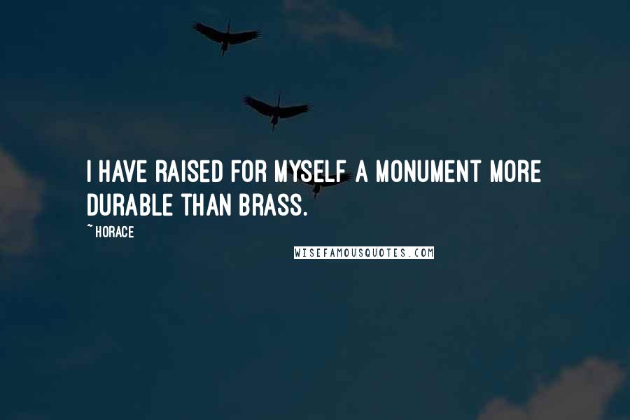 Horace Quotes: I have raised for myself a monument more durable than brass.