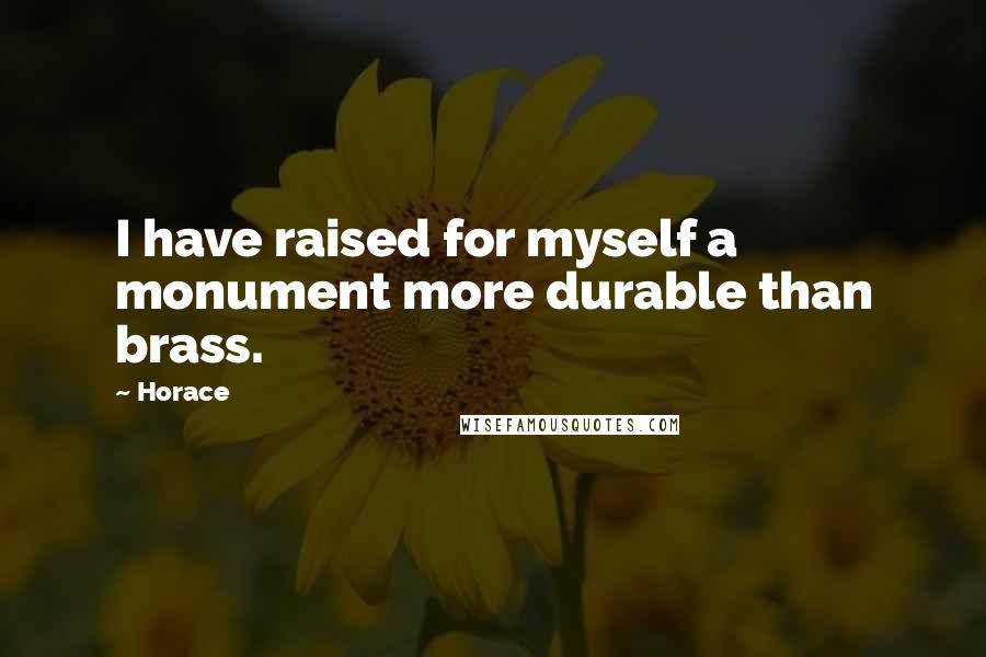Horace Quotes: I have raised for myself a monument more durable than brass.