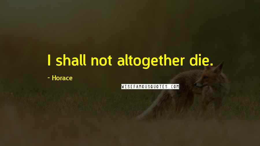 Horace Quotes: I shall not altogether die.