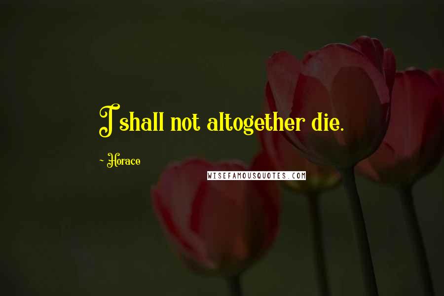 Horace Quotes: I shall not altogether die.