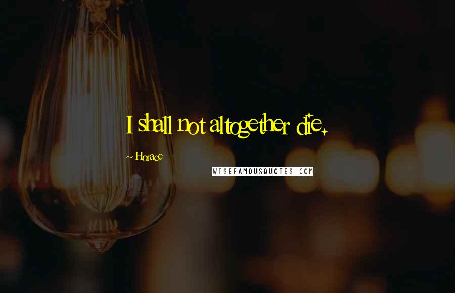 Horace Quotes: I shall not altogether die.