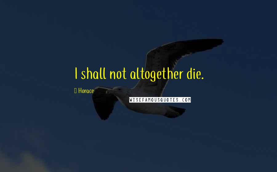 Horace Quotes: I shall not altogether die.