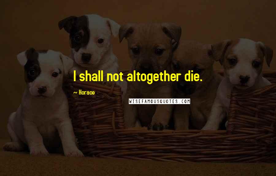 Horace Quotes: I shall not altogether die.