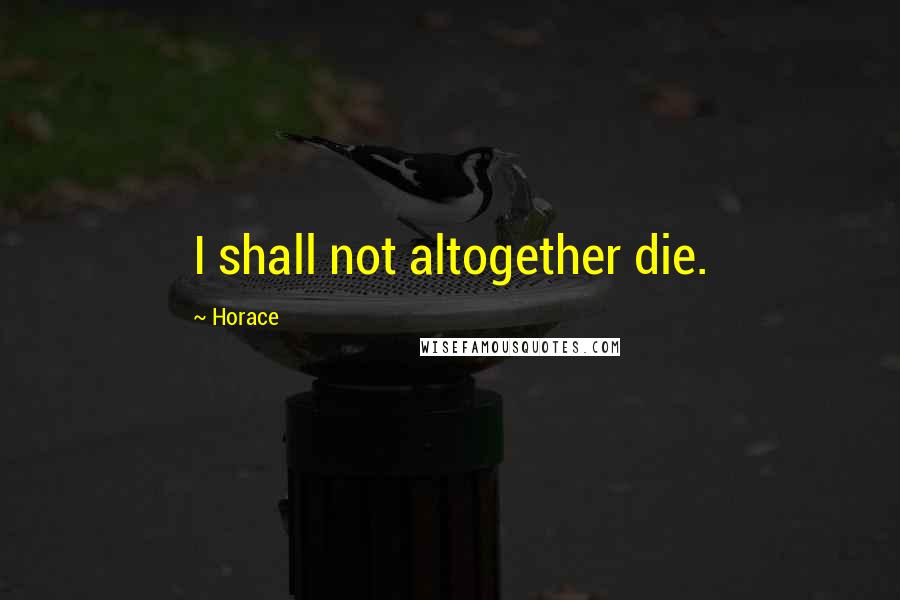 Horace Quotes: I shall not altogether die.