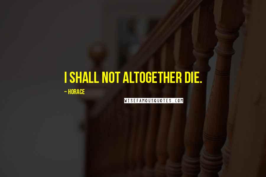 Horace Quotes: I shall not altogether die.