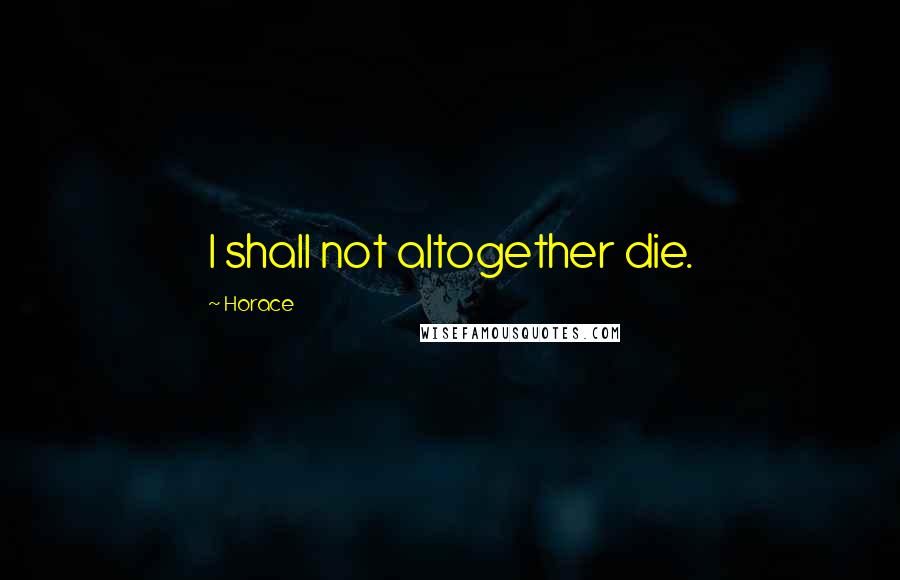 Horace Quotes: I shall not altogether die.