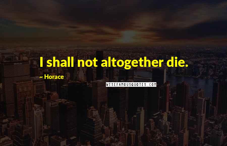 Horace Quotes: I shall not altogether die.