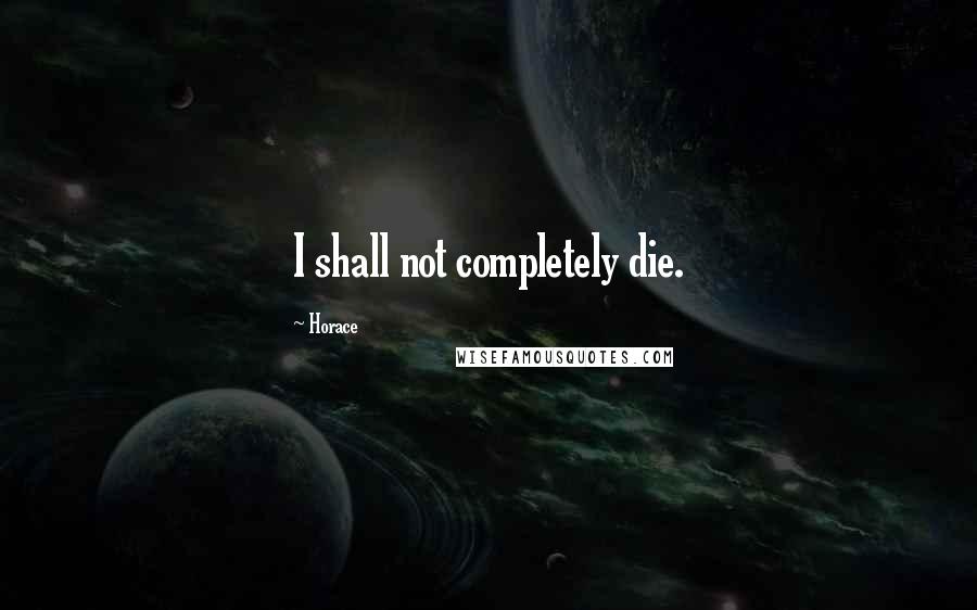 Horace Quotes: I shall not completely die.