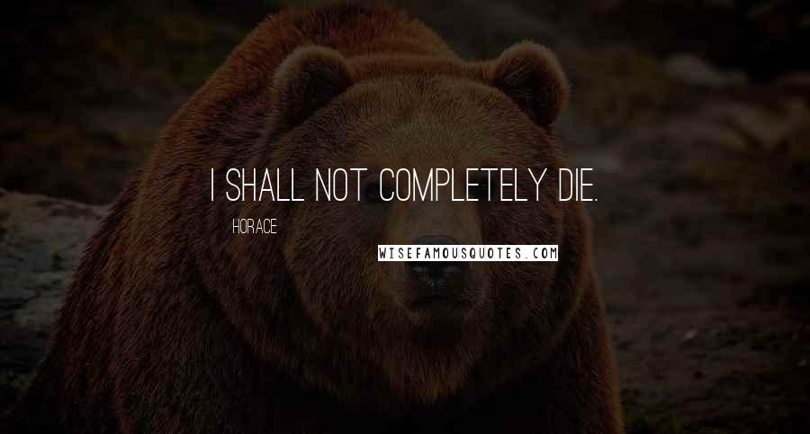 Horace Quotes: I shall not completely die.