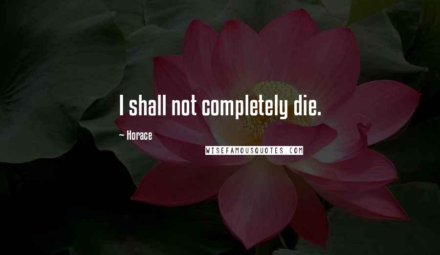 Horace Quotes: I shall not completely die.