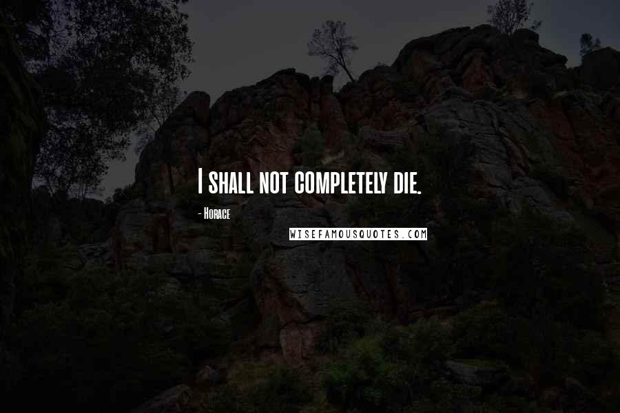 Horace Quotes: I shall not completely die.