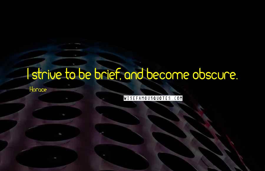 Horace Quotes: I strive to be brief, and become obscure.