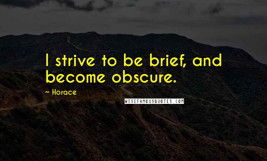 Horace Quotes: I strive to be brief, and become obscure.