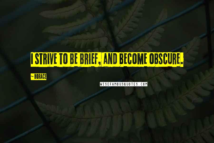 Horace Quotes: I strive to be brief, and become obscure.