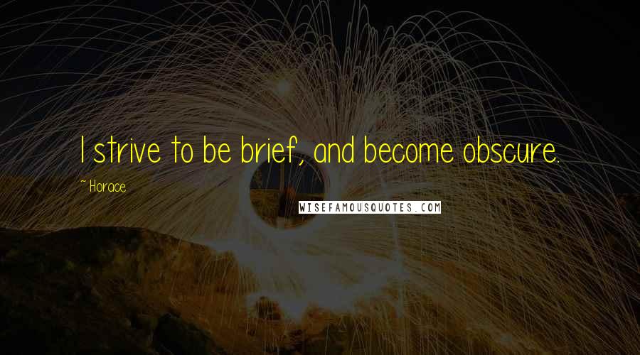Horace Quotes: I strive to be brief, and become obscure.