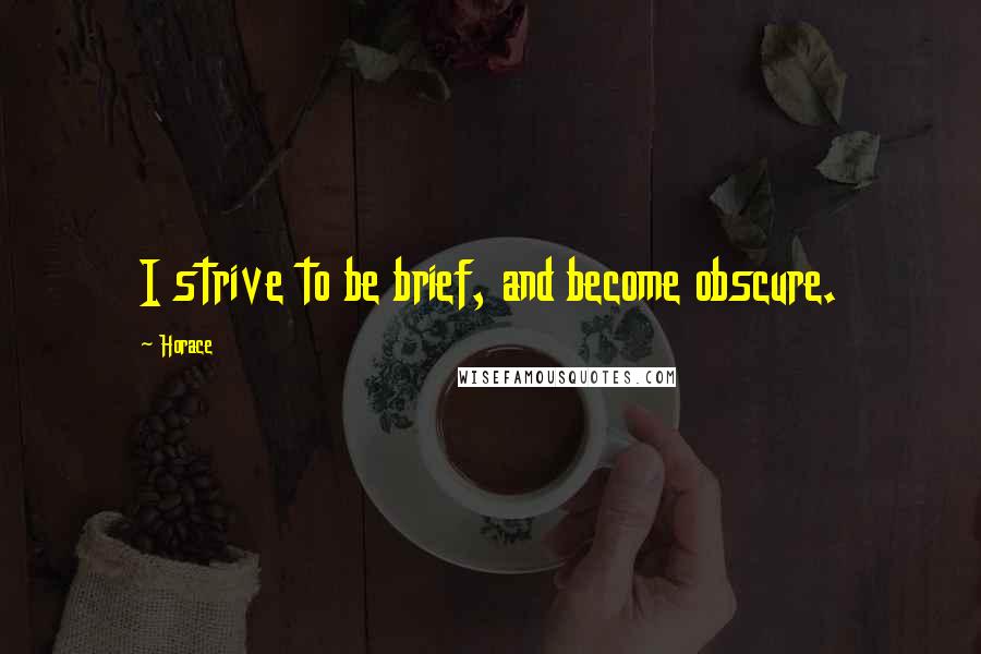 Horace Quotes: I strive to be brief, and become obscure.