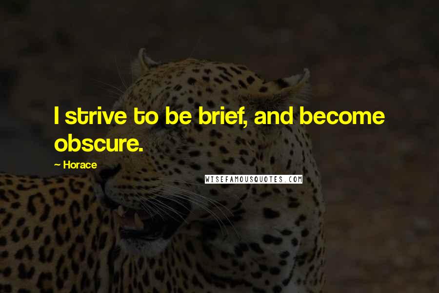 Horace Quotes: I strive to be brief, and become obscure.