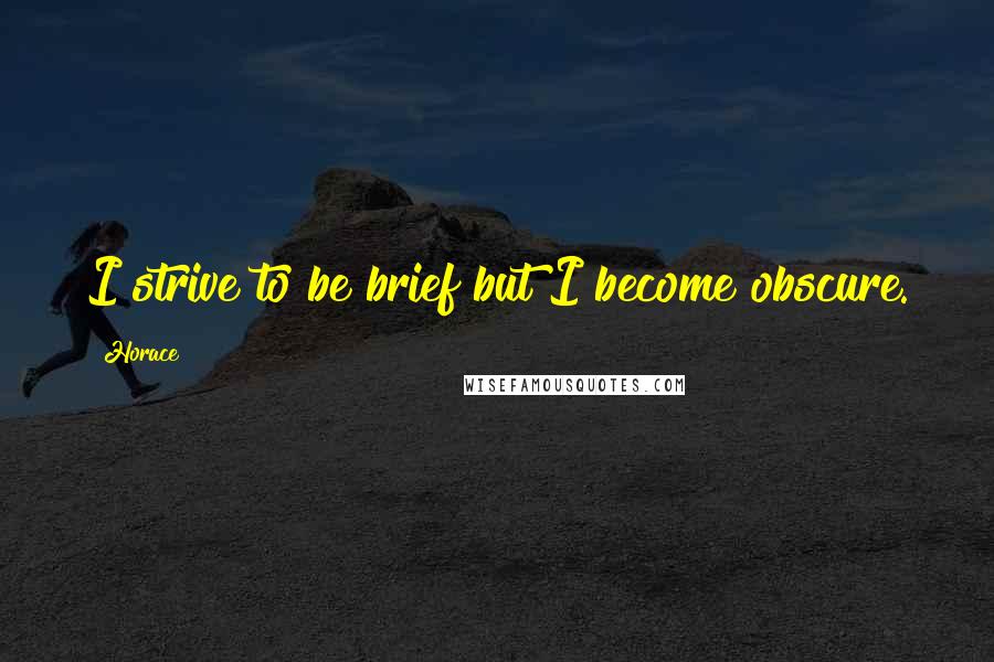 Horace Quotes: I strive to be brief but I become obscure.