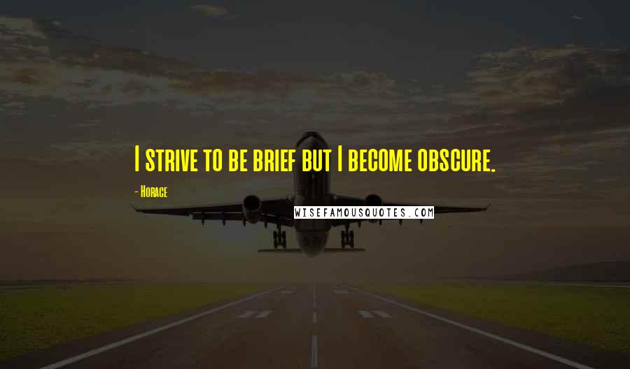 Horace Quotes: I strive to be brief but I become obscure.