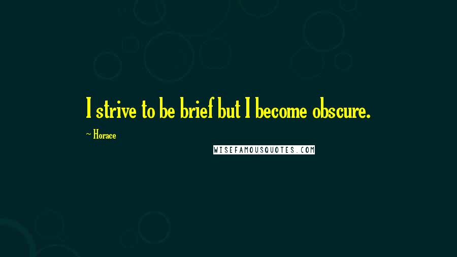 Horace Quotes: I strive to be brief but I become obscure.