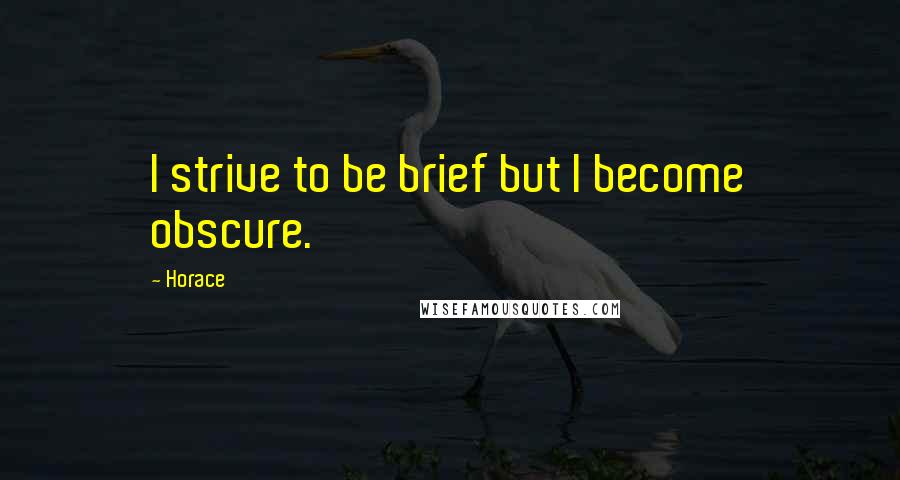 Horace Quotes: I strive to be brief but I become obscure.