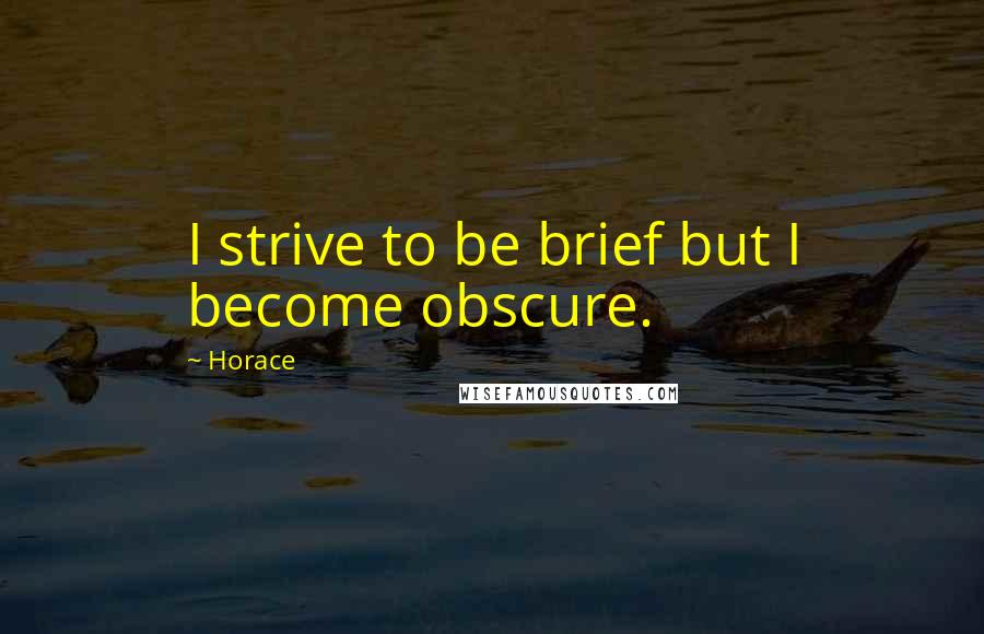 Horace Quotes: I strive to be brief but I become obscure.