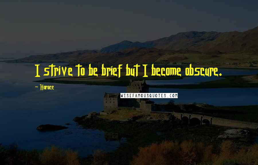 Horace Quotes: I strive to be brief but I become obscure.