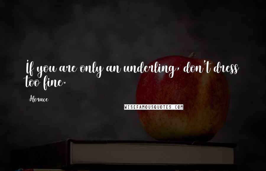 Horace Quotes: If you are only an underling, don't dress too fine.