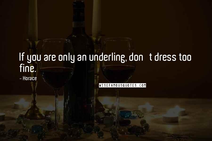 Horace Quotes: If you are only an underling, don't dress too fine.