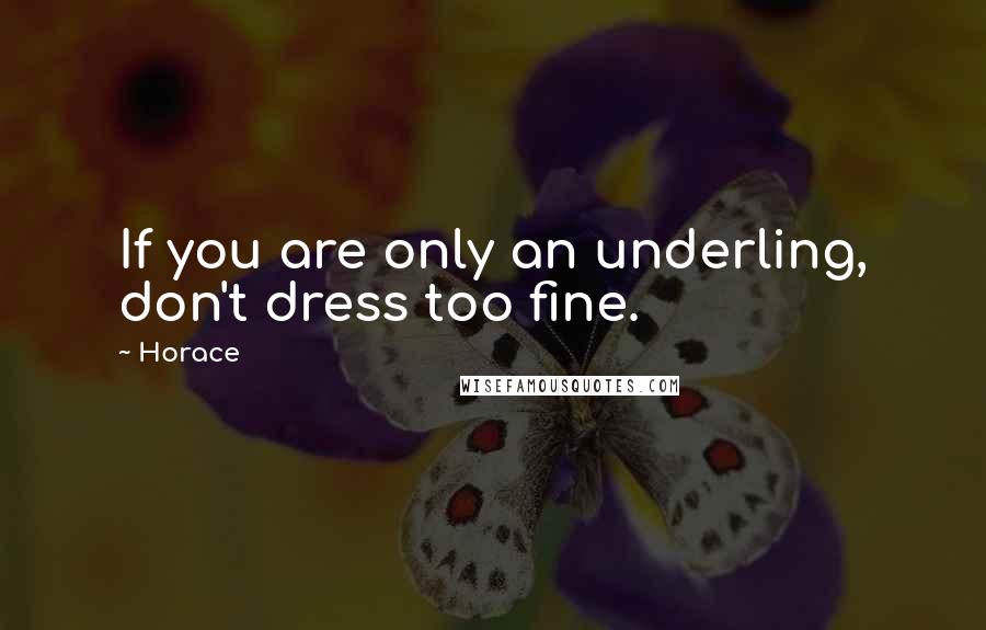 Horace Quotes: If you are only an underling, don't dress too fine.