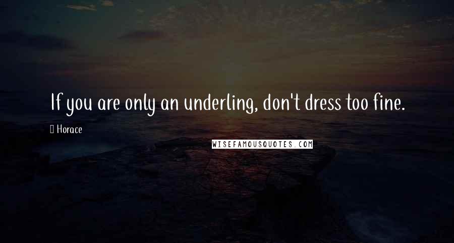 Horace Quotes: If you are only an underling, don't dress too fine.