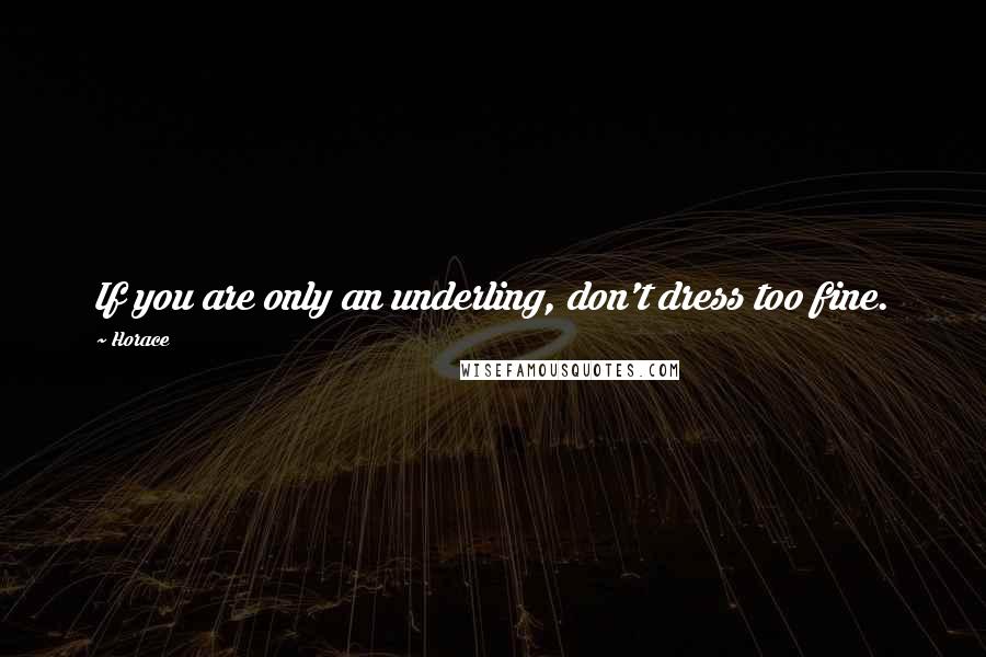 Horace Quotes: If you are only an underling, don't dress too fine.