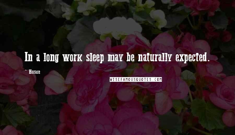 Horace Quotes: In a long work sleep may be naturally expected.