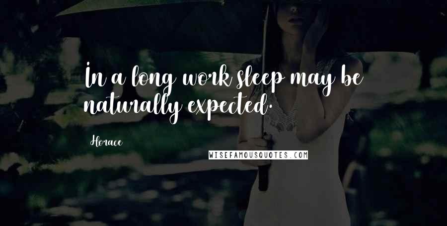 Horace Quotes: In a long work sleep may be naturally expected.