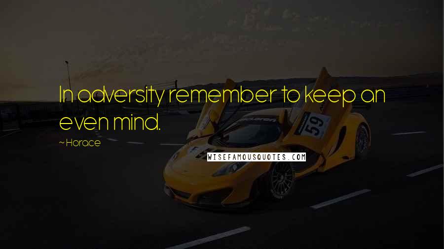 Horace Quotes: In adversity remember to keep an even mind.