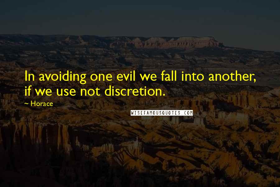 Horace Quotes: In avoiding one evil we fall into another, if we use not discretion.