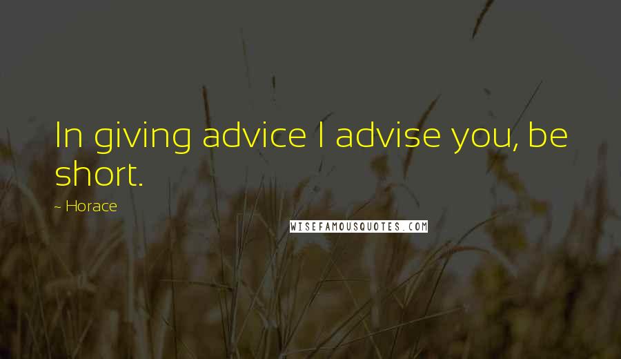 Horace Quotes: In giving advice I advise you, be short.