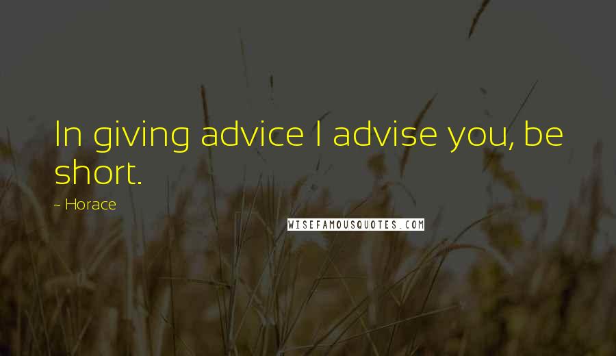 Horace Quotes: In giving advice I advise you, be short.