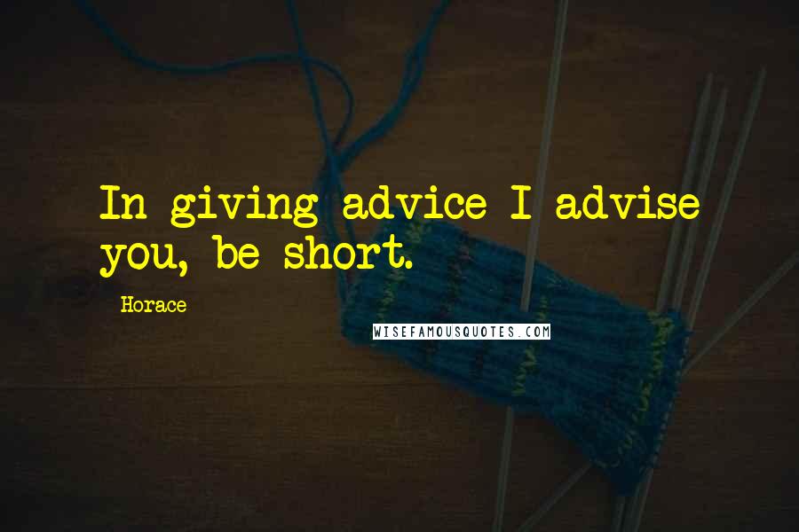 Horace Quotes: In giving advice I advise you, be short.