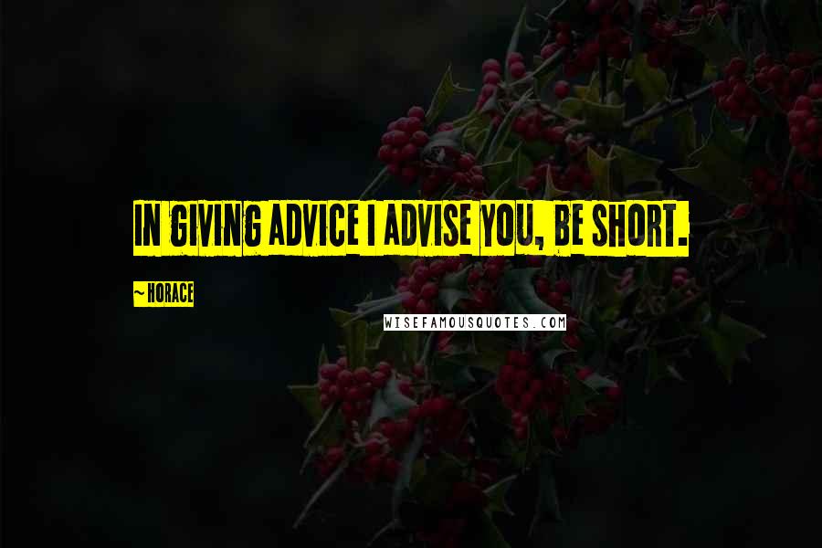 Horace Quotes: In giving advice I advise you, be short.