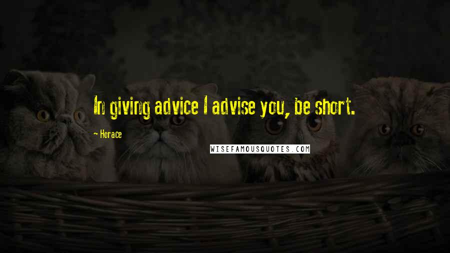 Horace Quotes: In giving advice I advise you, be short.