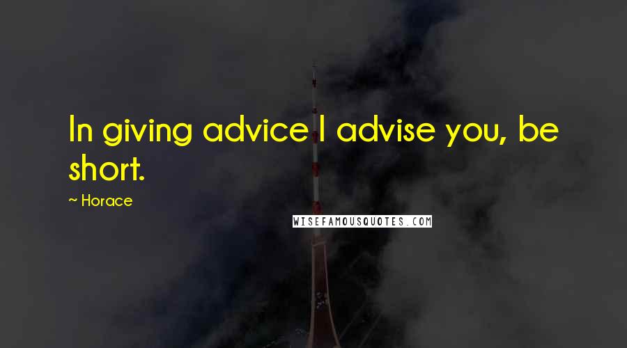 Horace Quotes: In giving advice I advise you, be short.