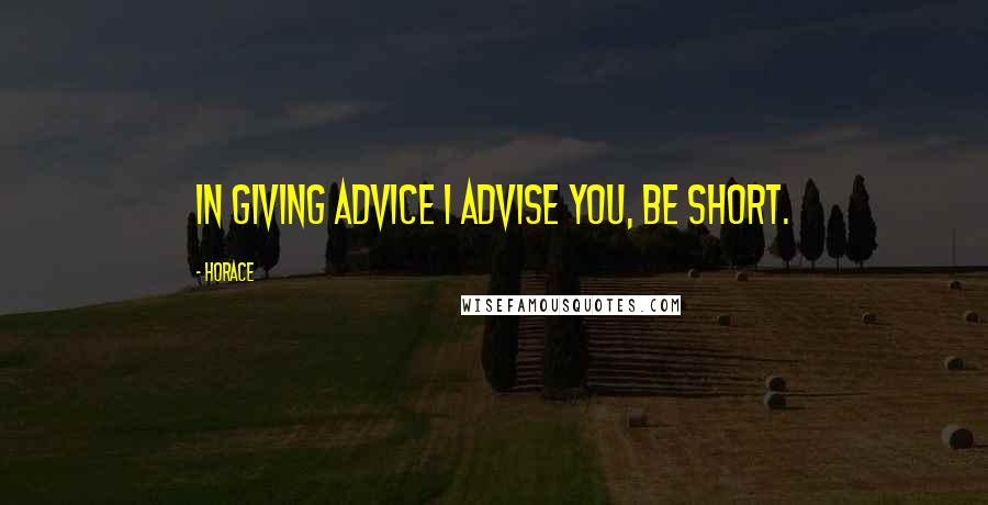 Horace Quotes: In giving advice I advise you, be short.