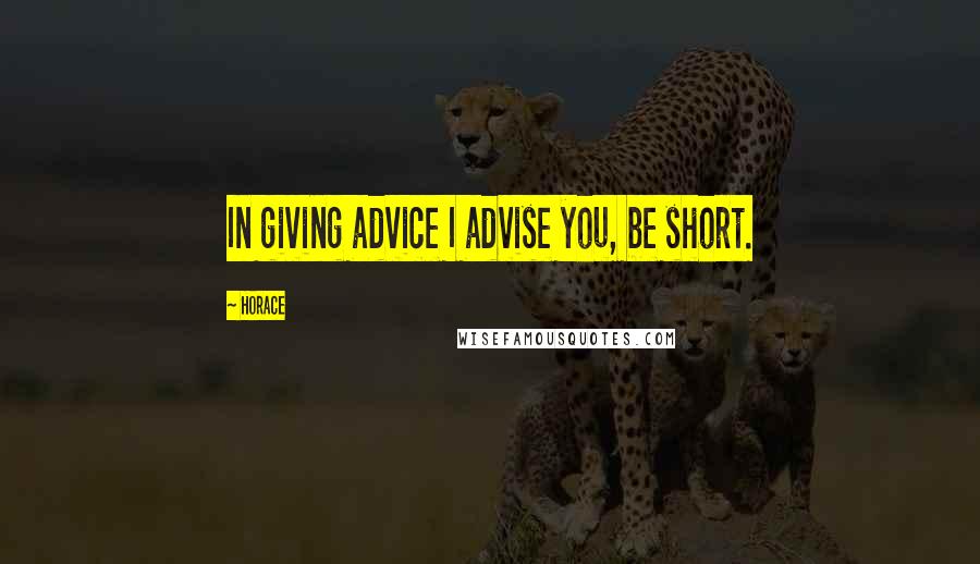 Horace Quotes: In giving advice I advise you, be short.
