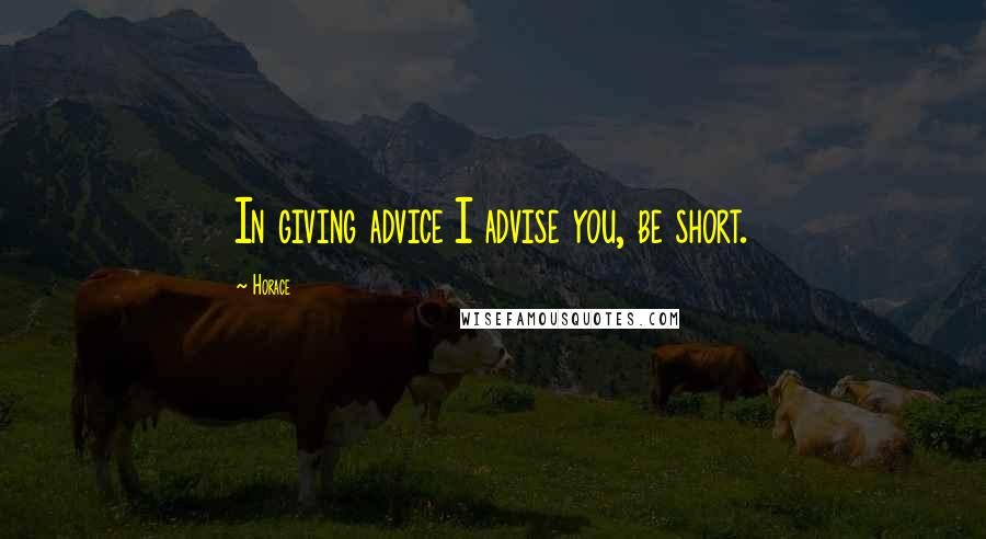 Horace Quotes: In giving advice I advise you, be short.