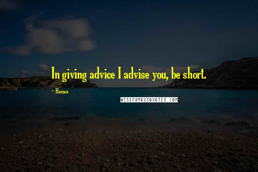 Horace Quotes: In giving advice I advise you, be short.