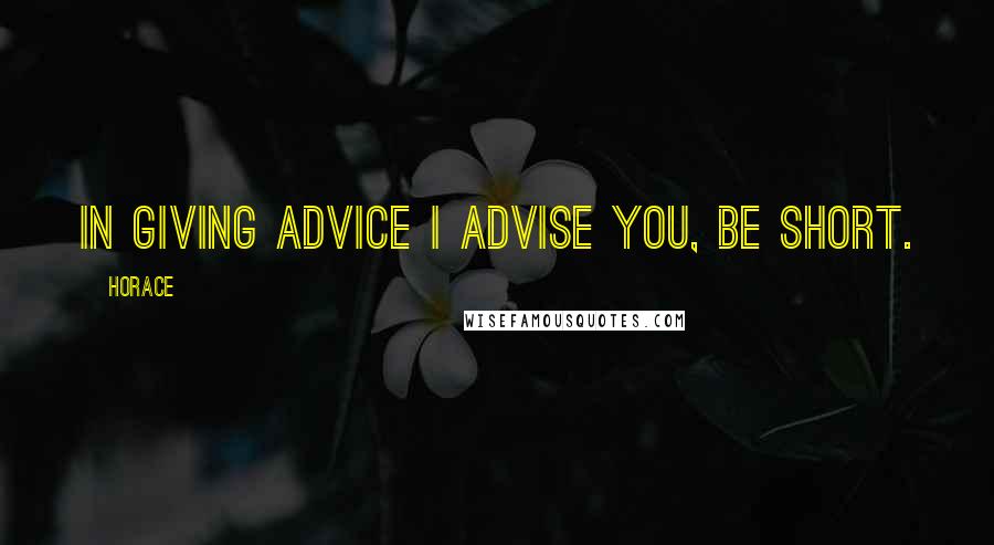 Horace Quotes: In giving advice I advise you, be short.