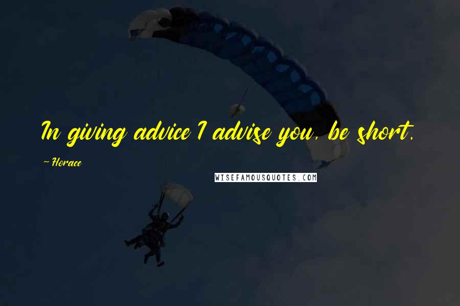 Horace Quotes: In giving advice I advise you, be short.